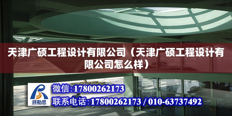 天津廣碩工程設計有限公司（天津廣碩工程設計有限公司怎么樣）