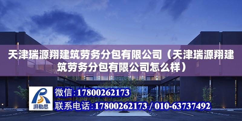 天津瑞源翔建筑勞務分包有限公司（天津瑞源翔建筑勞務分包有限公司怎么樣）