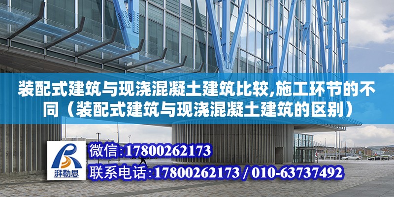 裝配式建筑與現澆混凝土建筑比較,施工環節的不同（裝配式建筑與現澆混凝土建筑的區別）