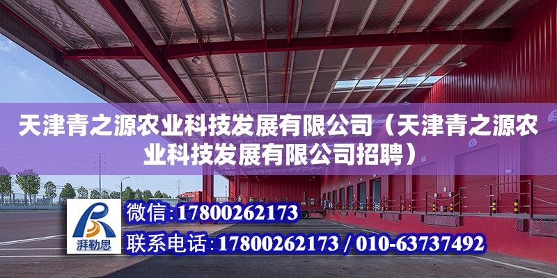 天津青之源農業科技發展有限公司（天津青之源農業科技發展有限公司招聘） 全國鋼結構廠