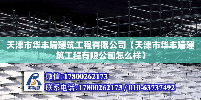 天津市華豐瑞建筑工程有限公司（天津市華豐瑞建筑工程有限公司怎么樣） 全國鋼結構廠