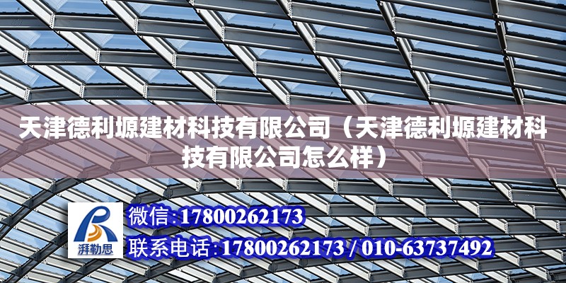 天津德利塬建材科技有限公司（天津德利塬建材科技有限公司怎么樣）