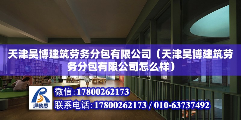 天津昊博建筑勞務分包有限公司（天津昊博建筑勞務分包有限公司怎么樣）