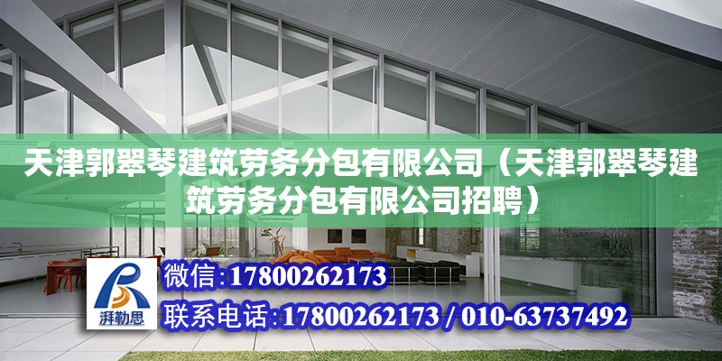 天津郭翠琴建筑勞務分包有限公司（天津郭翠琴建筑勞務分包有限公司招聘）