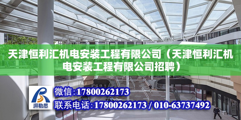 天津恒利匯機電安裝工程有限公司（天津恒利匯機電安裝工程有限公司招聘） 全國鋼結構廠