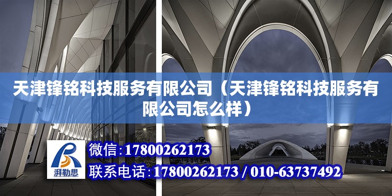 天津鋒銘科技服務有限公司（天津鋒銘科技服務有限公司怎么樣） 全國鋼結構廠