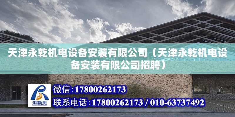 天津永乾機電設備安裝有限公司（天津永乾機電設備安裝有限公司招聘） 全國鋼結構廠