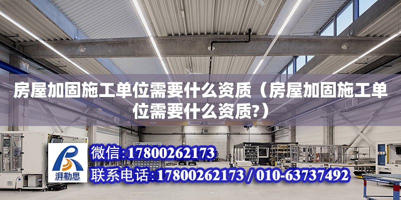 房屋加固施工單位需要什么資質（房屋加固施工單位需要什么資質?） 鋼結構網架設計