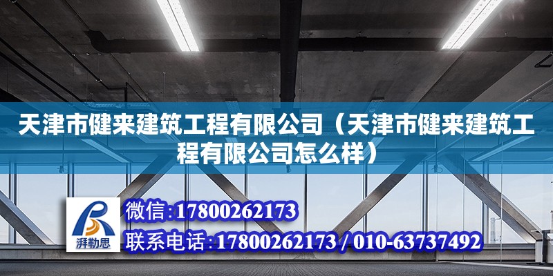 天津市健來建筑工程有限公司（天津市健來建筑工程有限公司怎么樣） 全國鋼結構廠