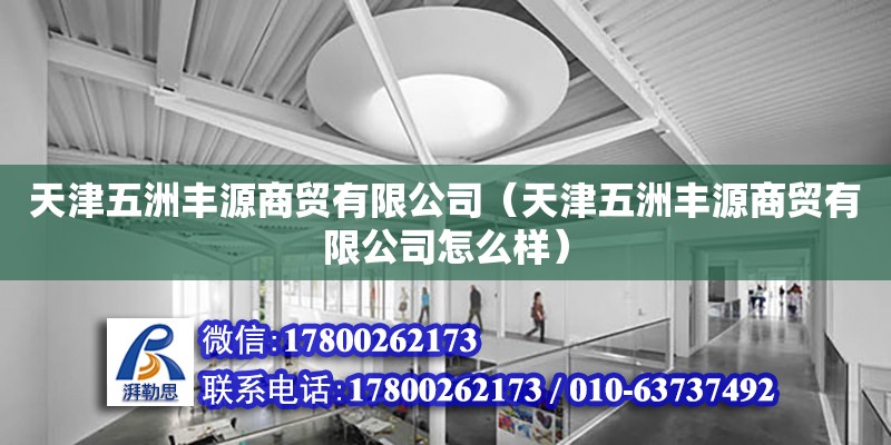 天津五洲豐源商貿有限公司（天津五洲豐源商貿有限公司怎么樣） 全國鋼結構廠