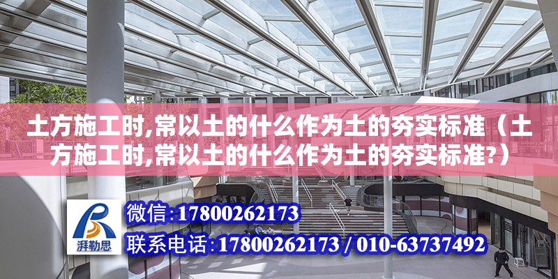 土方施工時,常以土的什么作為土的夯實標準（土方施工時,常以土的什么作為土的夯實標準?）