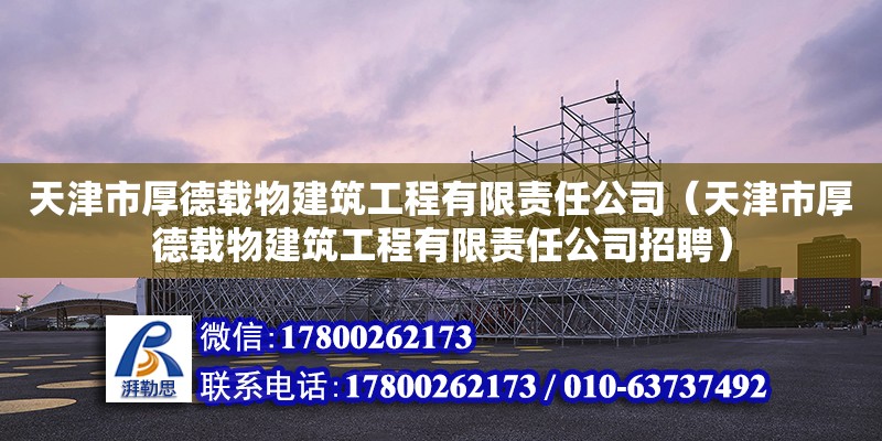 天津市厚德載物建筑工程有限責任公司（天津市厚德載物建筑工程有限責任公司招聘）