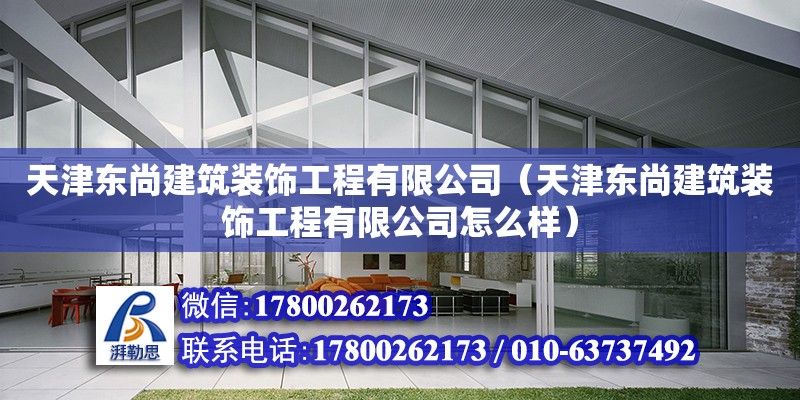 天津東尚建筑裝飾工程有限公司（天津東尚建筑裝飾工程有限公司怎么樣） 全國鋼結構廠