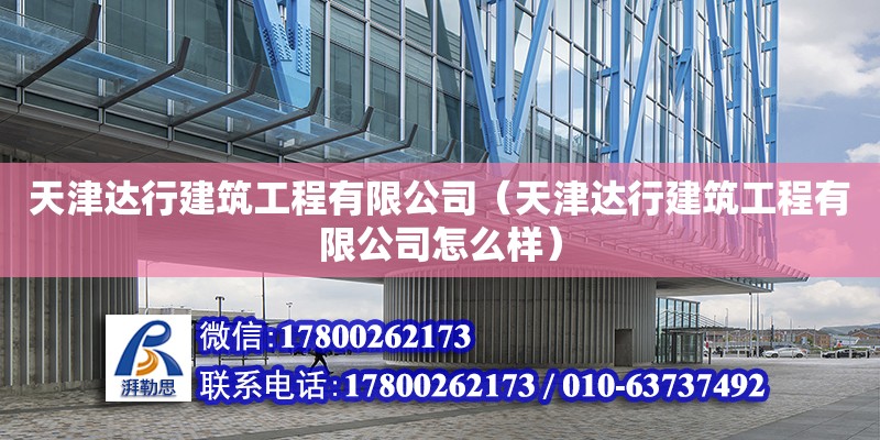 天津達行建筑工程有限公司（天津達行建筑工程有限公司怎么樣） 全國鋼結構廠