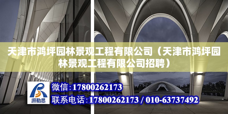 天津市鴻坪園林景觀工程有限公司（天津市鴻坪園林景觀工程有限公司招聘） 全國鋼結構廠