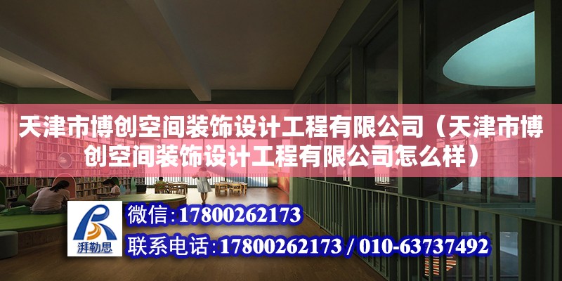 天津市博創空間裝飾設計工程有限公司（天津市博創空間裝飾設計工程有限公司怎么樣） 全國鋼結構廠