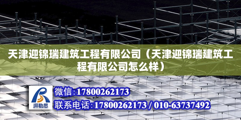 天津迎錦瑞建筑工程有限公司（天津迎錦瑞建筑工程有限公司怎么樣） 全國鋼結構廠