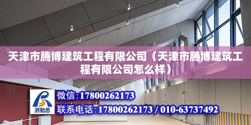 天津市騰博建筑工程有限公司（天津市騰博建筑工程有限公司怎么樣） 全國鋼結構廠