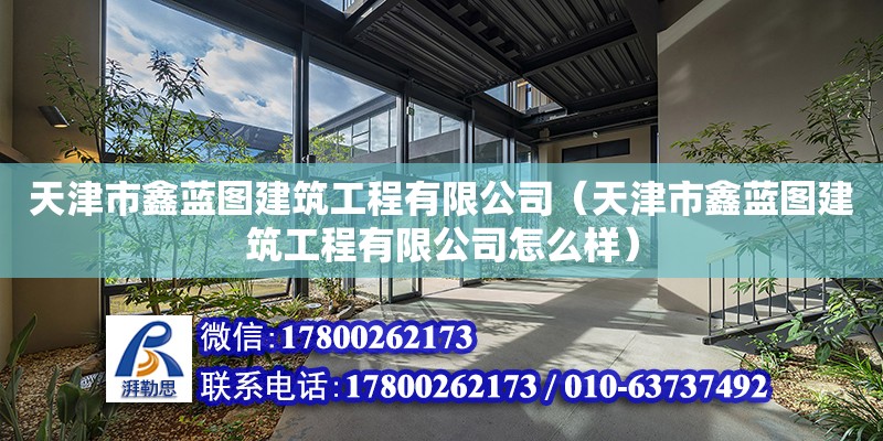 天津市鑫藍圖建筑工程有限公司（天津市鑫藍圖建筑工程有限公司怎么樣） 全國鋼結構廠