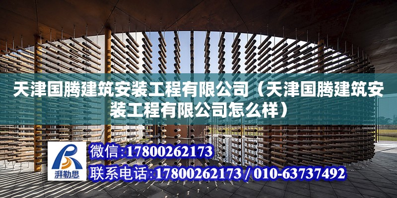 天津國騰建筑安裝工程有限公司（天津國騰建筑安裝工程有限公司怎么樣） 全國鋼結構廠