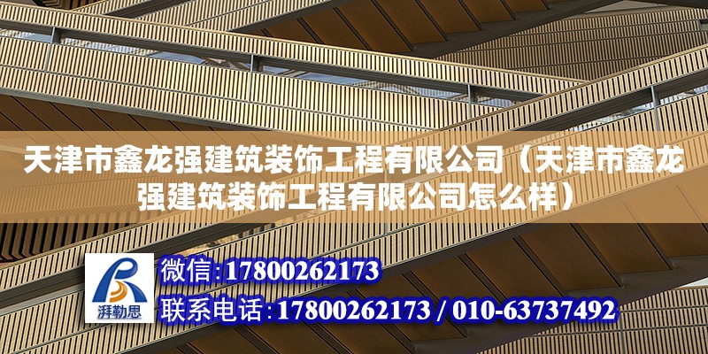 天津市鑫龍強建筑裝飾工程有限公司（天津市鑫龍強建筑裝飾工程有限公司怎么樣） 全國鋼結構廠