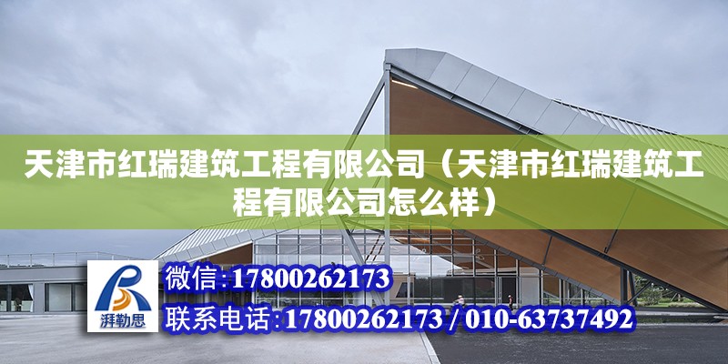 天津市紅瑞建筑工程有限公司（天津市紅瑞建筑工程有限公司怎么樣）