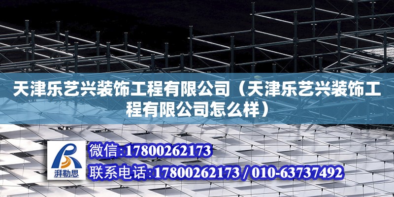 天津樂藝興裝飾工程有限公司（天津樂藝興裝飾工程有限公司怎么樣）