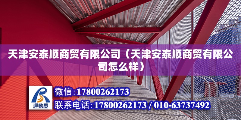 天津安泰順商貿有限公司（天津安泰順商貿有限公司怎么樣） 全國鋼結構廠