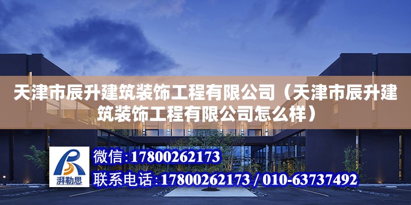 天津市辰升建筑裝飾工程有限公司（天津市辰升建筑裝飾工程有限公司怎么樣） 全國鋼結構廠