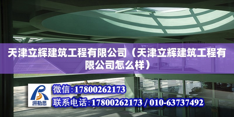 天津立輝建筑工程有限公司（天津立輝建筑工程有限公司怎么樣） 全國鋼結構廠