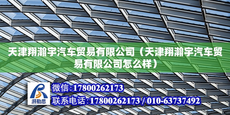 天津翔瀚宇汽車貿易有限公司（天津翔瀚宇汽車貿易有限公司怎么樣）