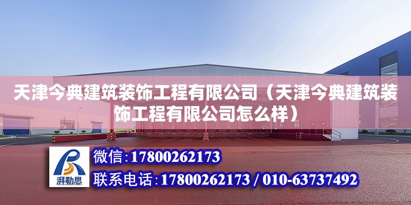 天津今典建筑裝飾工程有限公司（天津今典建筑裝飾工程有限公司怎么樣） 全國鋼結構廠