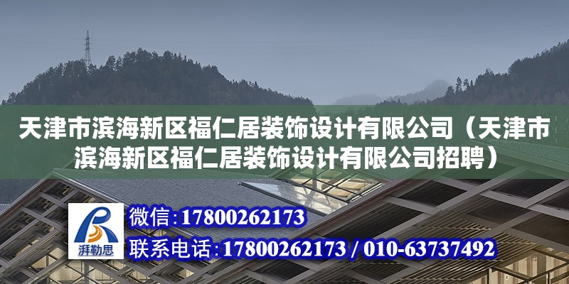 天津市濱海新區福仁居裝飾設計有限公司（天津市濱海新區福仁居裝飾設計有限公司招聘） 全國鋼結構廠