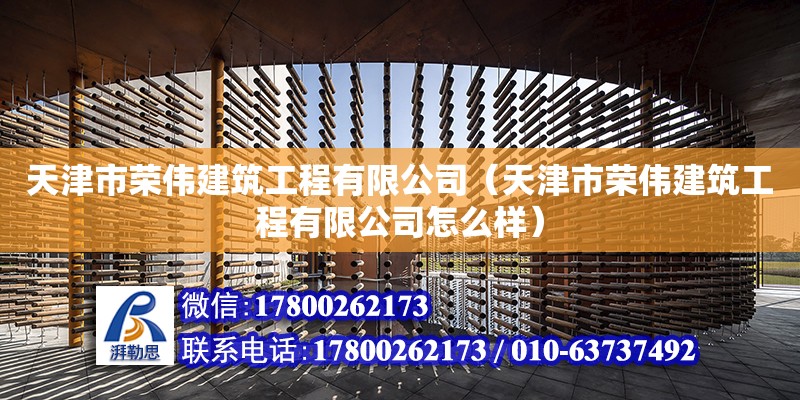 天津市榮偉建筑工程有限公司（天津市榮偉建筑工程有限公司怎么樣） 全國鋼結構廠