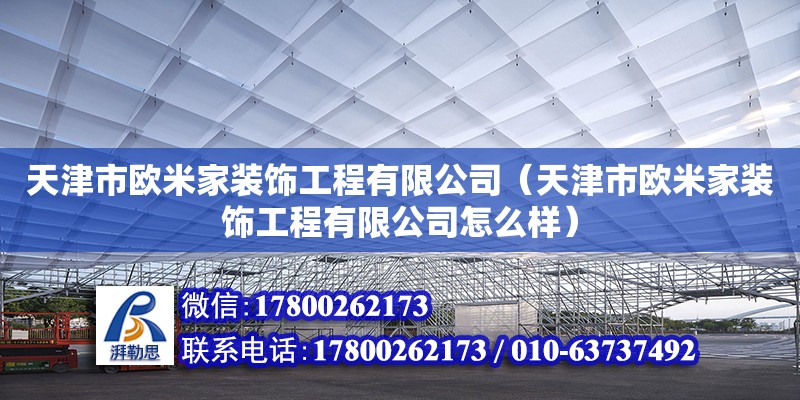 天津市歐米家裝飾工程有限公司（天津市歐米家裝飾工程有限公司怎么樣） 全國鋼結構廠