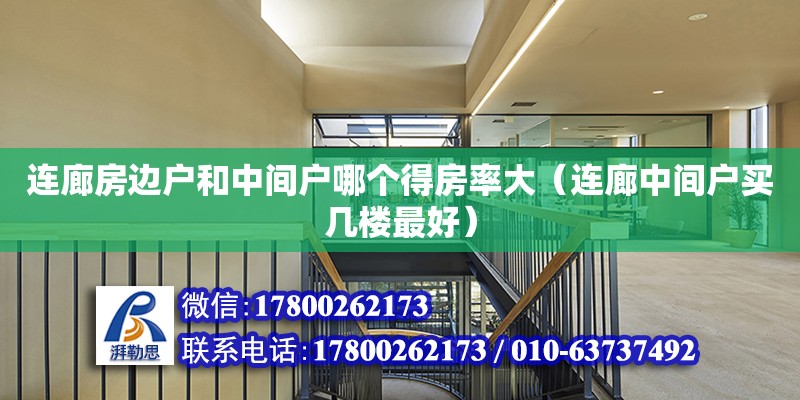 連廊房邊戶和中間戶哪個得房率大（連廊中間戶買幾樓最好） 鋼結構網架設計