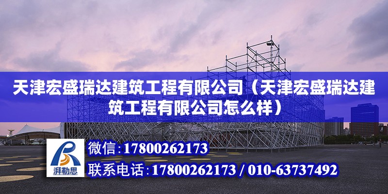 天津宏盛瑞達建筑工程有限公司（天津宏盛瑞達建筑工程有限公司怎么樣）