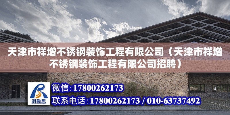 天津市祥增不銹鋼裝飾工程有限公司（天津市祥增不銹鋼裝飾工程有限公司招聘） 裝飾家裝施工