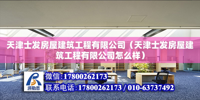 天津士發房屋建筑工程有限公司（天津士發房屋建筑工程有限公司怎么樣） 全國鋼結構廠