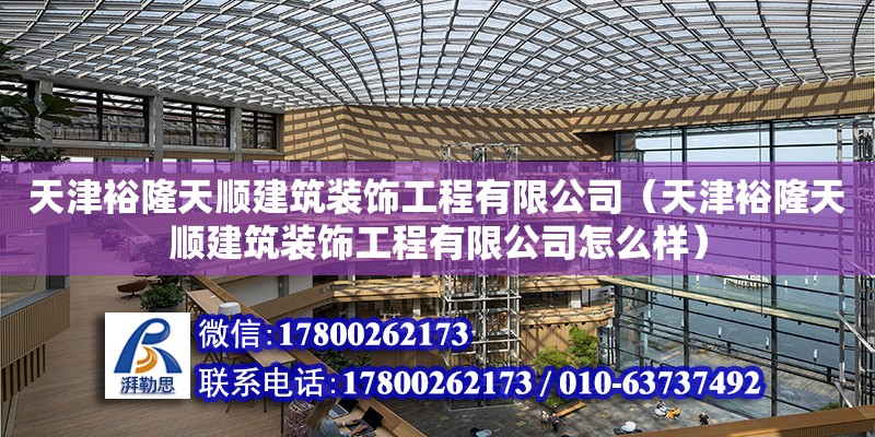 天津裕隆天順建筑裝飾工程有限公司（天津裕隆天順建筑裝飾工程有限公司怎么樣） 全國鋼結構廠