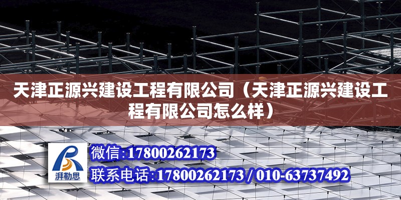 天津正源興建設工程有限公司（天津正源興建設工程有限公司怎么樣）