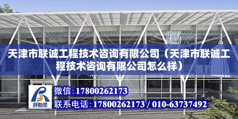 天津市聯誠工程技術咨詢有限公司（天津市聯誠工程技術咨詢有限公司怎么樣）