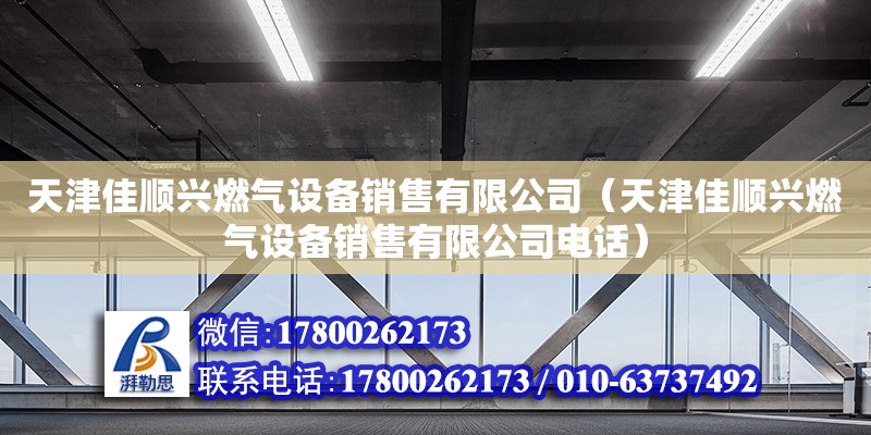 天津佳順興燃氣設備銷售有限公司（天津佳順興燃氣設備銷售有限公司電話）