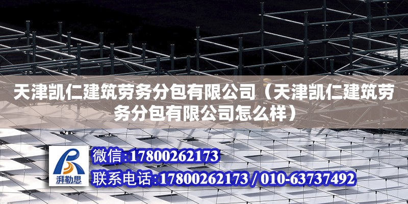 天津凱仁建筑勞務分包有限公司（天津凱仁建筑勞務分包有限公司怎么樣） 全國鋼結構廠