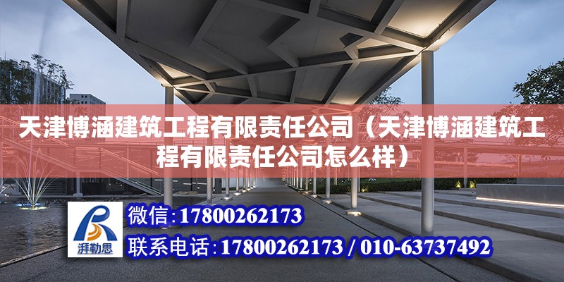 天津博涵建筑工程有限責任公司（天津博涵建筑工程有限責任公司怎么樣）