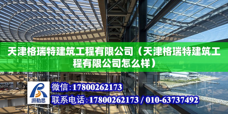 天津格瑞特建筑工程有限公司（天津格瑞特建筑工程有限公司怎么樣） 全國鋼結構廠