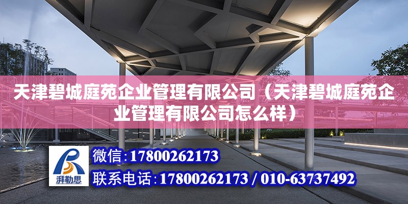 天津碧城庭苑企業管理有限公司（天津碧城庭苑企業管理有限公司怎么樣）