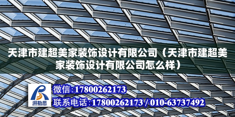 天津市建超美家裝飾設計有限公司（天津市建超美家裝飾設計有限公司怎么樣） 全國鋼結構廠