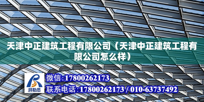 天津中正建筑工程有限公司（天津中正建筑工程有限公司怎么樣）