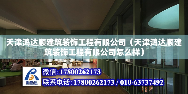 天津鴻達順建筑裝飾工程有限公司（天津鴻達順建筑裝飾工程有限公司怎么樣） 全國鋼結構廠